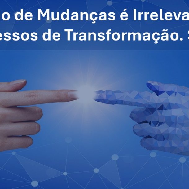 A Gestão de Mudanças é Irrelevante nos Processos de Transformação. Será?
